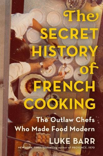 The Secret History of French Cooking: The Outlaw Chefs Who Made Food Modern  by Luke Barr at Abbey's Bookshop, 