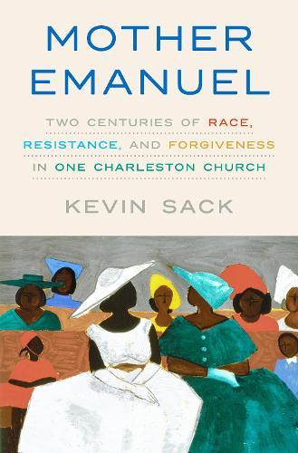 Mother Emanuel: Two Centuries of Race, Resistance, and Forgiveness in One Charleston Church  by Kevin Sack at Abbey's Bookshop, 