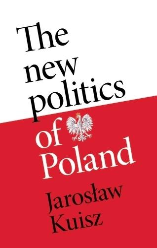 The New Politics of Poland: A Case of Post-Traumatic Sovereignty  by Jaroslaw Kuisz at Abbey's Bookshop, 