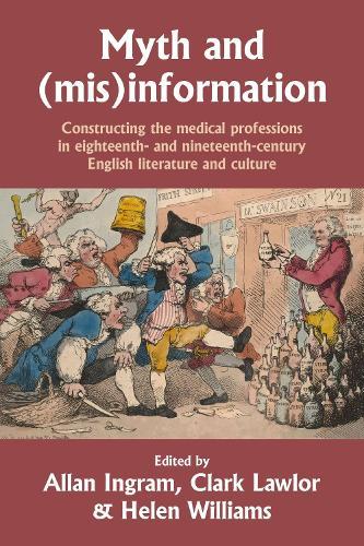 Myth and (Mis)Information: Constructing the Medical Professions in Eighteenth- and Nineteenth-Century English Literature and Culture  by Allan Ingram at Abbey's Bookshop, 