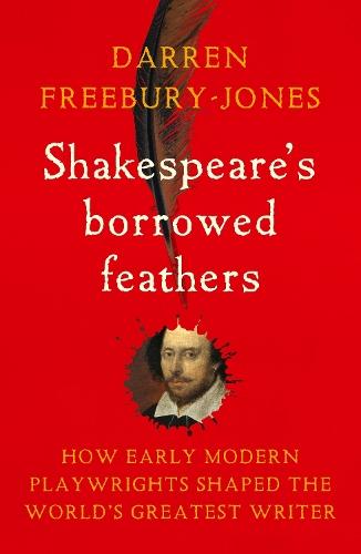 Shakespeare's borrowed feathers: How early modern playwrights shaped the world's greatest writer
