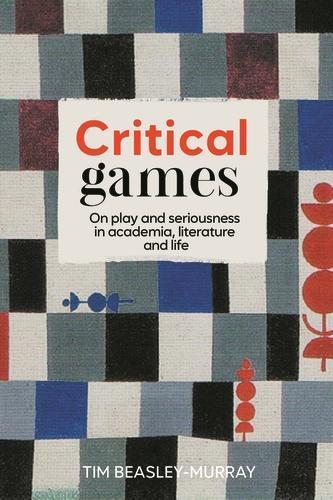 Critical Games: On Play and Seriousness in Academia, Literature and Life  by Tim Beasley-Murray at Abbey's Bookshop, 