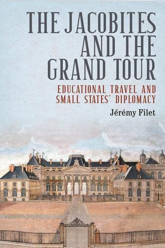 The Jacobites and the Grand Tour: Educational Travel and Small States' Diplomacy  by Jérémy Filet at Abbey's Bookshop, 