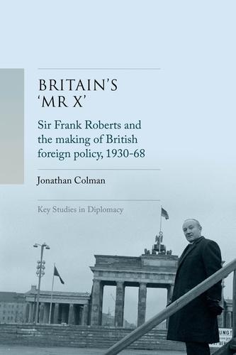 Britain’S 'Mr X’: Sir Frank Roberts and the Making of British Foreign Policy, 1930–68  by Jonathan Colman at Abbey's Bookshop, 