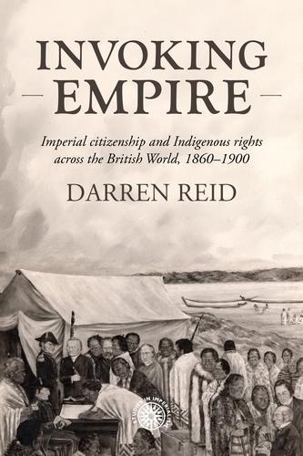 Invoking Empire: Imperial Citizenship and Indigenous Rights Across the British World, 1860–1900  by Darren Reid (Postdoctoral fellow) at Abbey's Bookshop, 