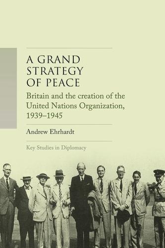 A Grand Strategy of Peace: Britain and the Creation of the United Nations Organization, 1939-1945  by Andrew Ehrhardt at Abbey's Bookshop, 