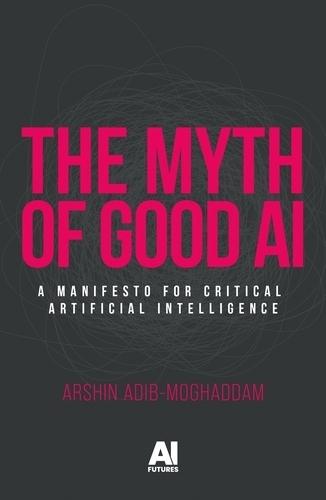 The Myth of Good Ai: A Manifesto for Critical Artificial Intelligence  by Arshin Adib-Moghaddam at Abbey's Bookshop, 