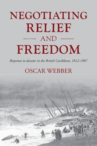 Negotiating Relief and Freedom: Responses to Disaster in the British Caribbean, 1812-1907