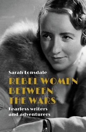 Rebel Women Between the Wars: Breaking Boundaries, 1918–39  by Sarah Lonsdale at Abbey's Bookshop, 