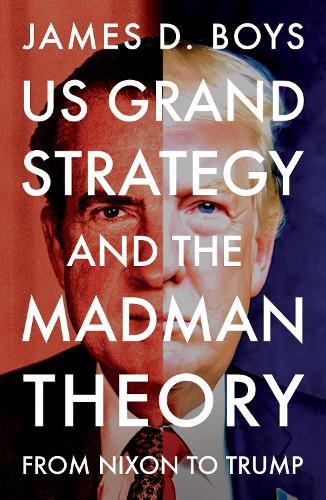 US grand strategy and the Madman Theory: From Nixon to Trump  by James D. Boys at Abbey's Bookshop, 