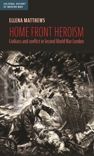Home front heroism: Civilians and conflict in Second World War London  by Ellena Matthews at Abbey's Bookshop, 