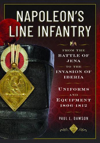 Napoleon’s Line Infantry – From the Battle of Jena to the Invasion of Iberia: Uniforms and Equipment  by Paul L Dawson at Abbey's Bookshop, 
