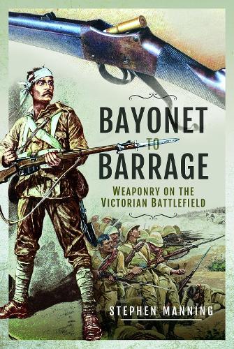 Bayonet to Barrage: Weaponry on the Victorian Battlefield  by Stephen Manning at Abbey's Bookshop, 