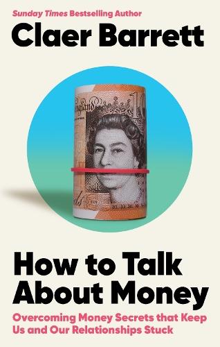 How to Talk About Money: Overcoming the Money Secrets that Keep Us and Our Relationships Stuck  by Claer Barrett at Abbey's Bookshop, 