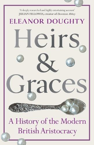 Heirs and Graces: A History of the Modern British Aristocracy  by Eleanor Doughty at Abbey's Bookshop, 