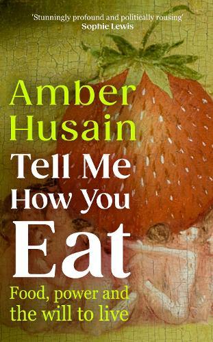 Tell Me How You Eat: Food, Power and the Will to Live  by Amber Husain at Abbey's Bookshop, 