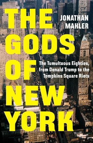 The Gods of New York: The Tumultuous Eighties, from Donald Trump to the Tompkins Square Riots  by Jonathan Mahler at Abbey's Bookshop, 