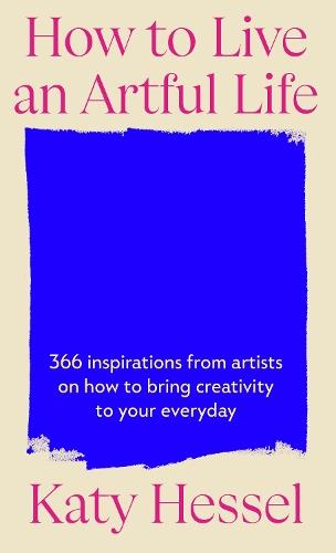How To Live An Artful Life: 366 Inspirations from Artists on how to Bring Creativity to Your Everyday  by Katy Hessel at Abbey's Bookshop, 