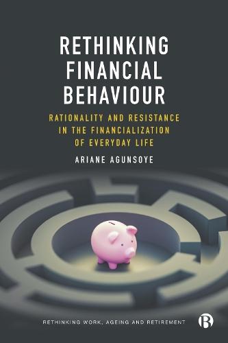 Rethinking Financial Behaviour: Rationality and Resistance in the Financialization of Everyday Life