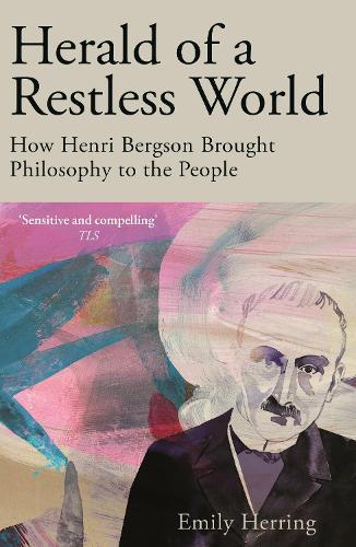 Herald of a Restless World: How Henri Bergson Brought Philosophy to the People  by Emily Herring at Abbey's Bookshop, 