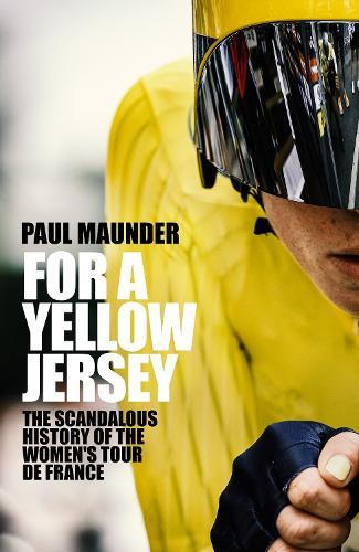 For A Yellow Jersey: The Scandalous History of the Women's Tour de France  by Paul Maunder at Abbey's Bookshop, 
