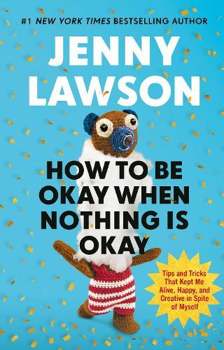 How to Be Okay When Nothing is Okay: The Tools and Tricks That Kept Me Alive, Happy, and Creative in Spite of Myself  by Jenny Lawson at Abbey's Bookshop, 