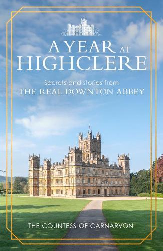 A Year At Highclere: Secrets and Stories from the Real Downton Abbey  by The Countess of Carnarvon at Abbey's Bookshop, 