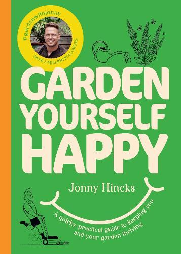 Garden Yourself Happy: A Quirky, Practical Guide to Keeping You and Your Garden Thriving