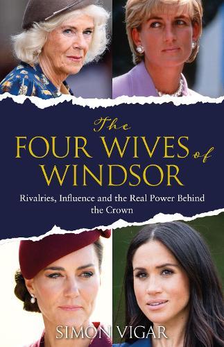 The Four Wives of Windsor: Rivalries, Influence and the Real Power Behind the Crown  by Simon Vigar at Abbey's Bookshop, 