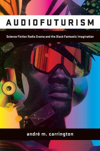 Audiofuturism: Science Fiction Radio Drama and the Black Fantastic Imagination  by André Carrington at Abbey's Bookshop, 