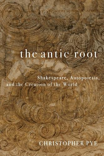 The Antic Root: Shakespeare, Autopoiesis, and the Creation of the World  by Christopher Pye at Abbey's Bookshop, 
