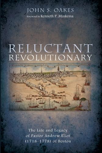 Reluctant Revolutionary: The Life and Legacy of Pastor Andrew Eliot (1718-1778) of Boston  by John S Oakes at Abbey's Bookshop, 
