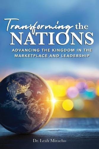 Transforming the Nations: Advancing the Kingdom in the Marketplace and Leadership: Advancing the Kingdom in the Marketplace and Leadership  by Dr Leah Miracho at Abbey's Bookshop, 