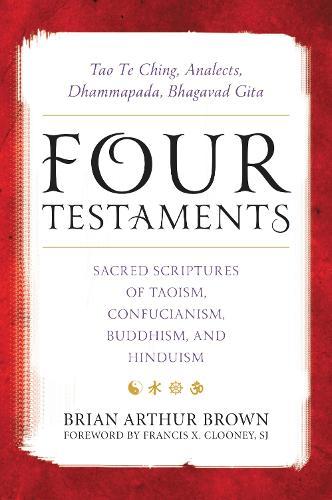 Four Testaments: Tao Te Ching, Analects, Dhammapada, Bhagavad Gita: Sacred Scriptures of Taoism, Confucianism, Buddhism, and Hinduism  by Brian Arthur Brown at Abbey's Bookshop, 