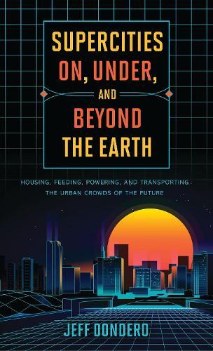 Supercities On, Under, and Beyond the Earth: Housing, Feeding, Powering, and Transporting the Urban Crowds of the Future  by Jeff Dondero at Abbey's Bookshop, 