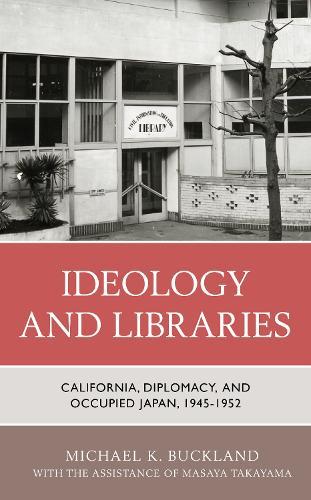 Ideology and Libraries: California, Diplomacy, and Occupied Japan, 1945–1952  by Michael K. Buckland at Abbey's Bookshop, 
