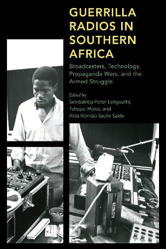 Guerrilla Radios in Southern Africa: Broadcasters, Technology, Propaganda Wars, and the Armed Struggle  by Sekibakiba Peter Lekgoathi at Abbey's Bookshop, 