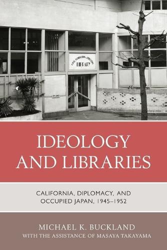 Ideology and Libraries: California, Diplomacy, and Occupied Japan, 1945–1952  by Michael K. Buckland at Abbey's Bookshop, 
