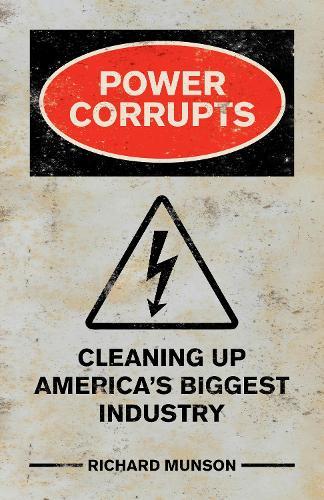 Power Corrupts: Cleaning Up America's Biggest Industry  by Richard Munson (writer) at Abbey's Bookshop, 