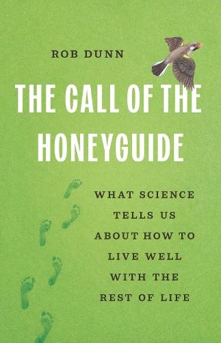 The Call of the Honeyguide: What Science Tells Us about How to Live Well with the Rest of Life  by Rob Dunn at Abbey's Bookshop, 