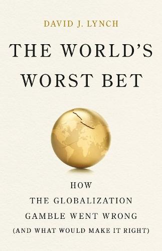 The World's Worst Bet: How the Globalization Gamble Went Wrong (And What Would Make It Right)  by David J. Lynch at Abbey's Bookshop, 