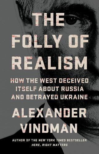 The Folly of Realism: How the West Deceived Itself About Russia and Betrayed Ukraine  by Alexander Vindman at Abbey's Bookshop, 