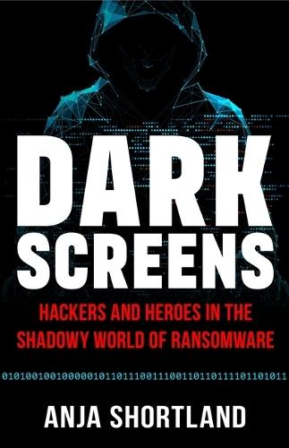 Dark Screens: Hackers and Heroes in the Shadowy World of Ransomware