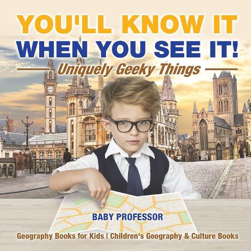 You'll Know It When You See It! Uniquely Geeky Things - Geography Books for Kids Children's Geography & Culture Books  by Baby Professor at Abbey's Bookshop, 