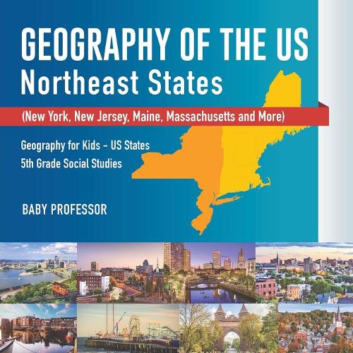 Geography of the US - Northeast States - New York, New Jersey, Maine, Massachusetts and More) Geography for Kids - US States 5th Grade Social Studies  by Baby Professor at Abbey's Bookshop, 