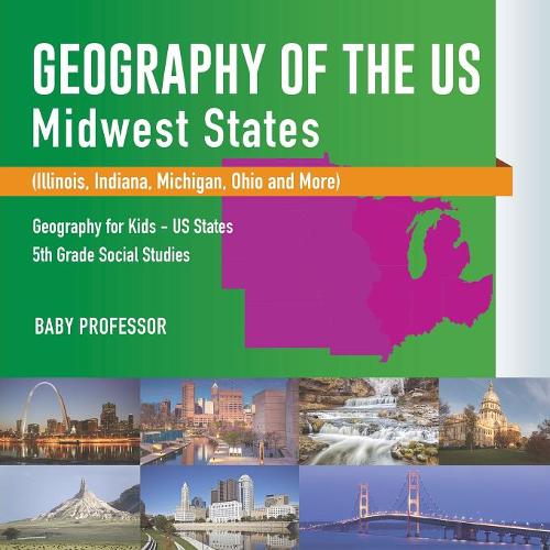 Geography of the US - Midwest States (Illinois, Indiana, Michigan, Ohio and More) Geography for Kids - US States 5th Grade Social Studies  by Baby Professor at Abbey's Bookshop, 
