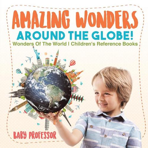 Amazing Wonders Around The Globe! Wonders Of The World Children's Reference Books  by Baby Professor at Abbey's Bookshop, 