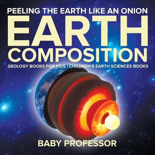 Peeling The Earth Like An Onion: Earth Composition - Geology Books for Kids Children's Earth Sciences Books  by Baby Professor at Abbey's Bookshop, 