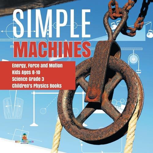 Simple Machines Energy, Force and Motion Kids Ages 8-10 Science Grade 3 Children's Physics Books  by Baby Professor at Abbey's Bookshop, 