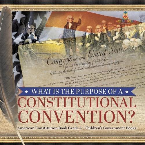 What Is the Purpose of a Constitutional Convention? American Constitution Book Grade 4 Children's Government Books  by Universal Politics at Abbey's Bookshop, 